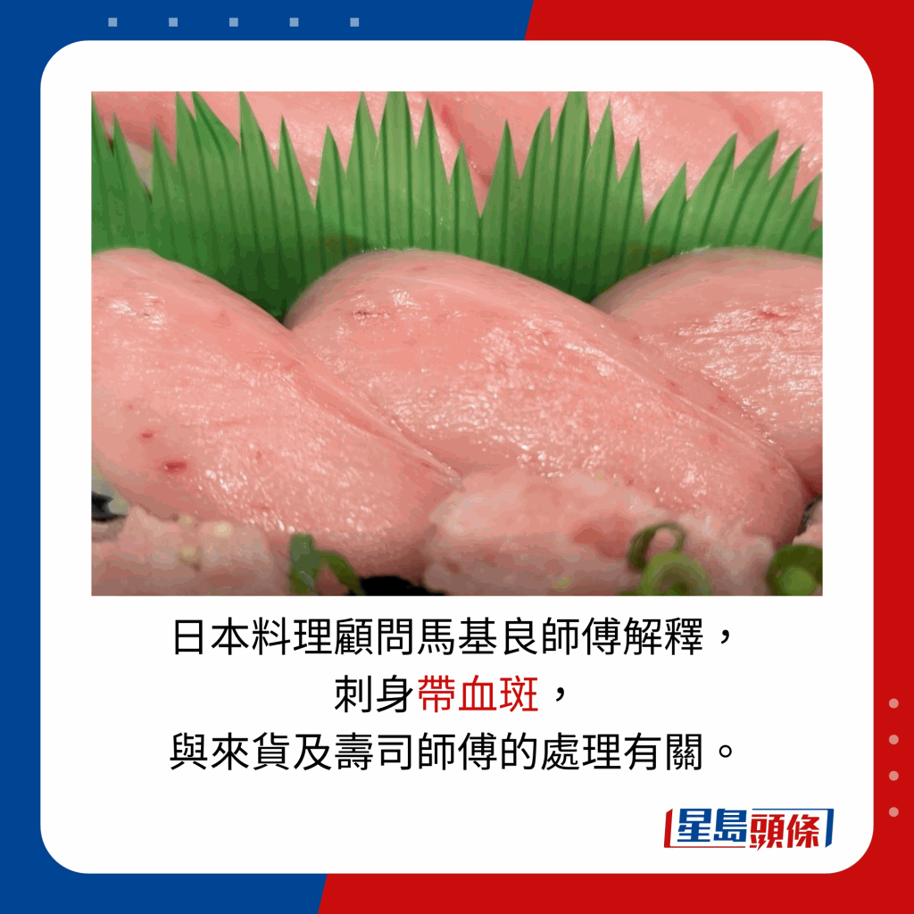 日本料理顧問馬基良師傅解釋， 刺身帶血斑， 與來貨及壽司師傅的處理有關。